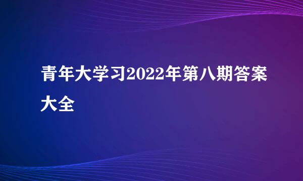 青年大学习2022年第八期答案大全