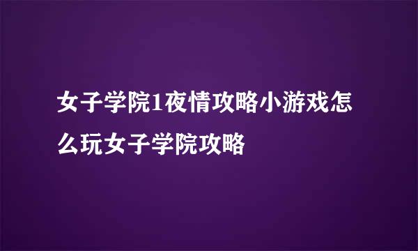 女子学院1夜情攻略小游戏怎么玩女子学院攻略