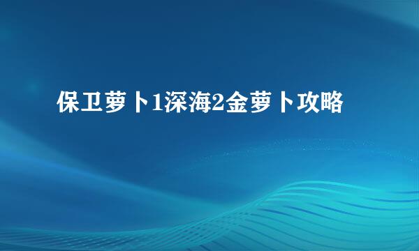 保卫萝卜1深海2金萝卜攻略