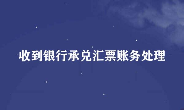 收到银行承兑汇票账务处理