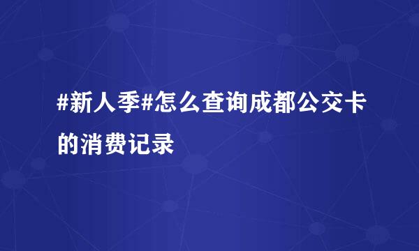 #新人季#怎么查询成都公交卡的消费记录