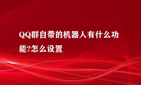 QQ群自带的机器人有什么功能?怎么设置