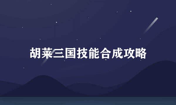 胡莱三国技能合成攻略