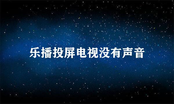 乐播投屏电视没有声音