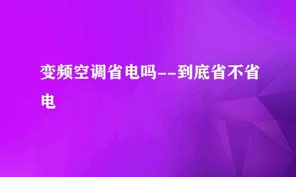 变频空调省电吗--到底省不省电