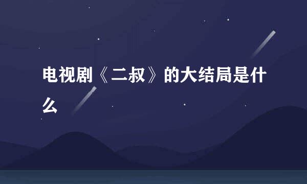 电视剧《二叔》的大结局是什么