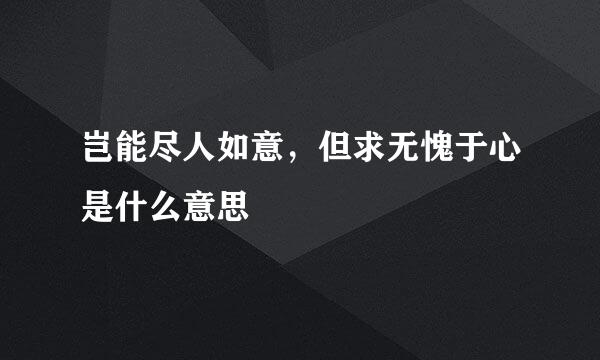 岂能尽人如意，但求无愧于心是什么意思