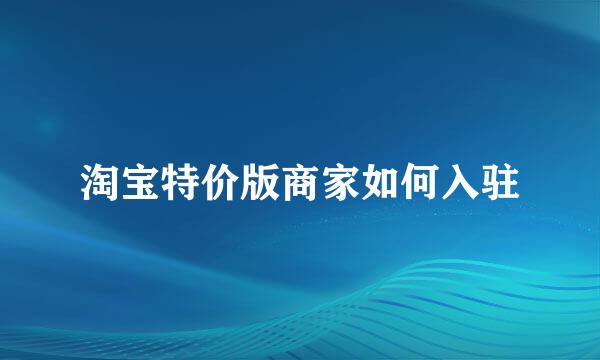 淘宝特价版商家如何入驻