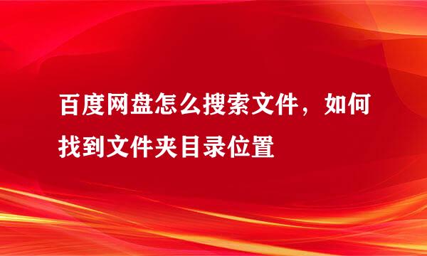 百度网盘怎么搜索文件，如何找到文件夹目录位置