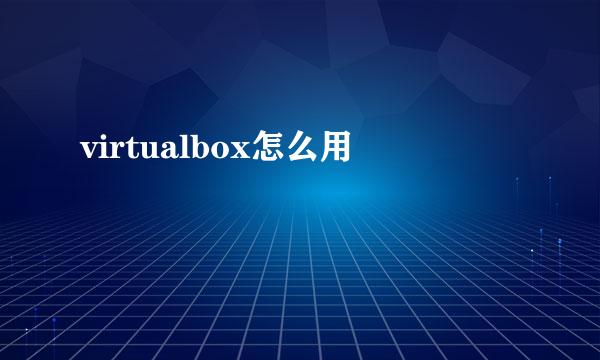 virtualbox怎么用