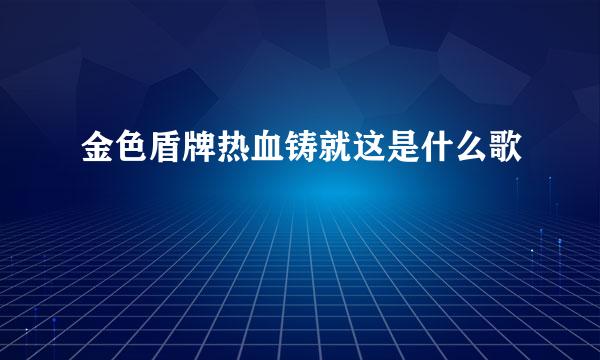 金色盾牌热血铸就这是什么歌