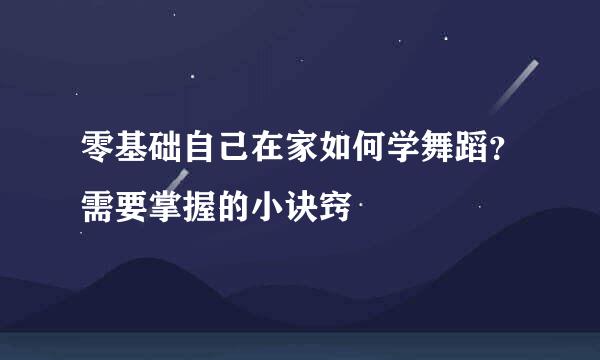 零基础自己在家如何学舞蹈？需要掌握的小诀窍