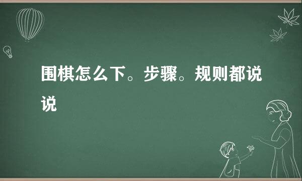 围棋怎么下。步骤。规则都说说