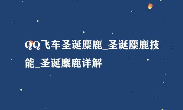 QQ飞车圣诞麋鹿_圣诞麋鹿技能_圣诞麋鹿详解