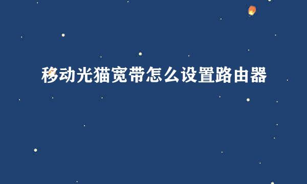 移动光猫宽带怎么设置路由器