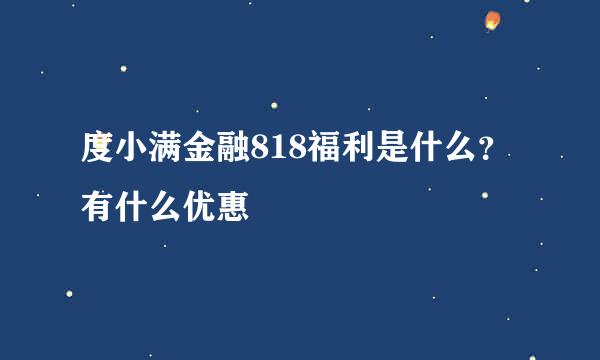 度小满金融818福利是什么？有什么优惠