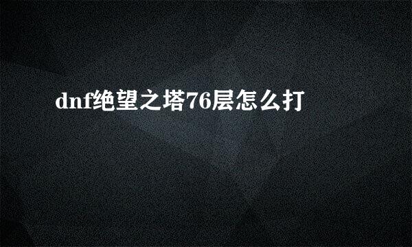 dnf绝望之塔76层怎么打