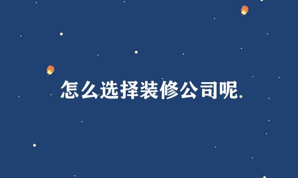 怎么选择装修公司呢