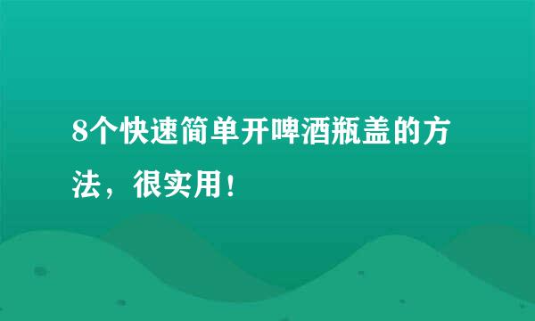 8个快速简单开啤酒瓶盖的方法，很实用！