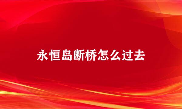 永恒岛断桥怎么过去