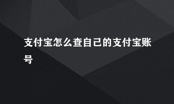 支付宝怎么查自己的支付宝账号