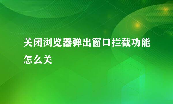 关闭浏览器弹出窗口拦截功能怎么关