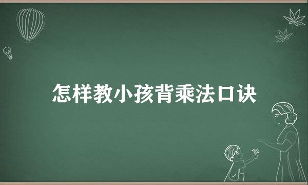 怎样教小孩背乘法口诀