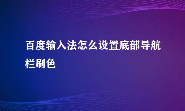 百度输入法怎么设置底部导航栏刷色