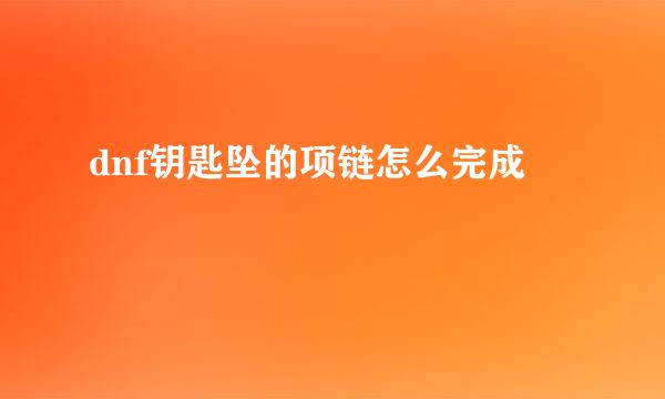 dnf钥匙坠的项链怎么完成