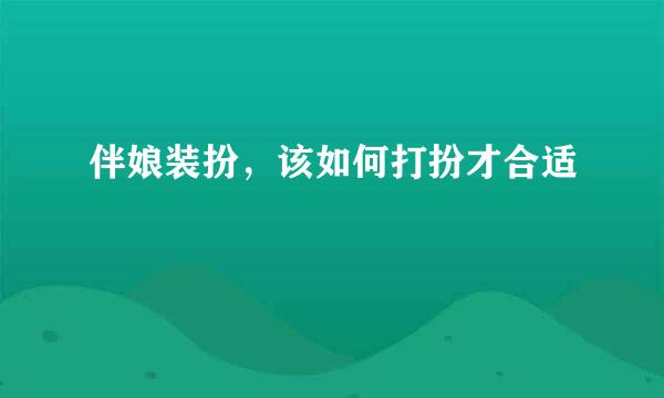 伴娘装扮，该如何打扮才合适