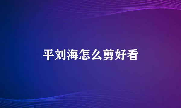 平刘海怎么剪好看