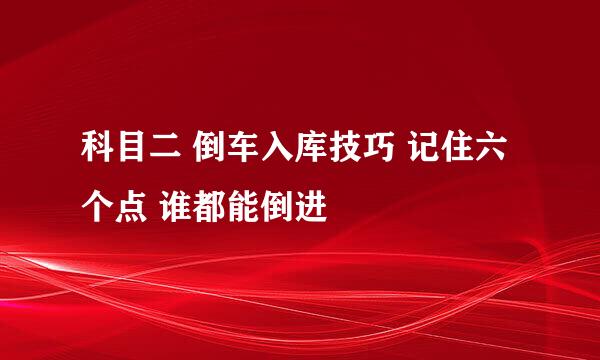 科目二 倒车入库技巧 记住六个点 谁都能倒进