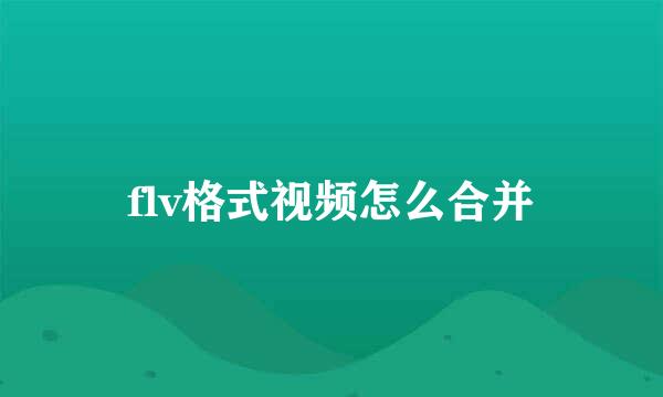 flv格式视频怎么合并