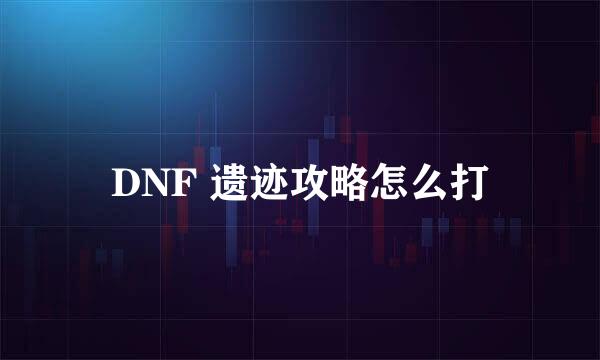 DNF 遗迹攻略怎么打