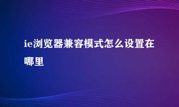 ie浏览器兼容模式怎么设置在哪里