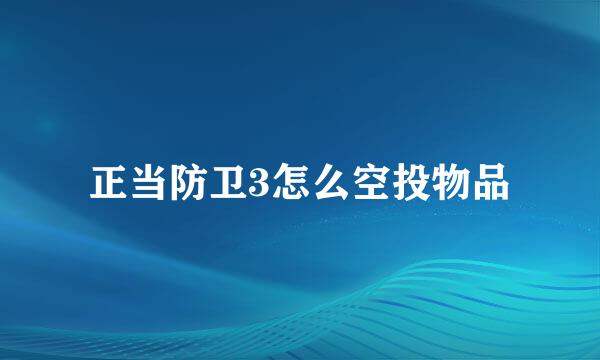 正当防卫3怎么空投物品