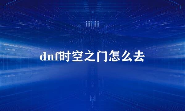 dnf时空之门怎么去