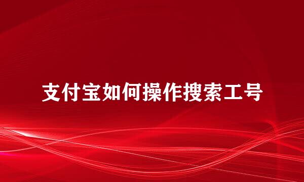 支付宝如何操作搜索工号