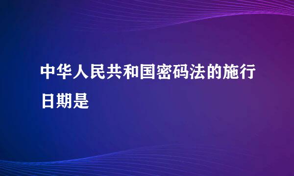 中华人民共和国密码法的施行日期是