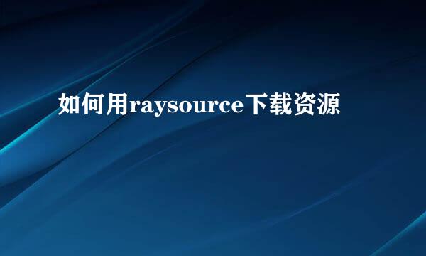 如何用raysource下载资源