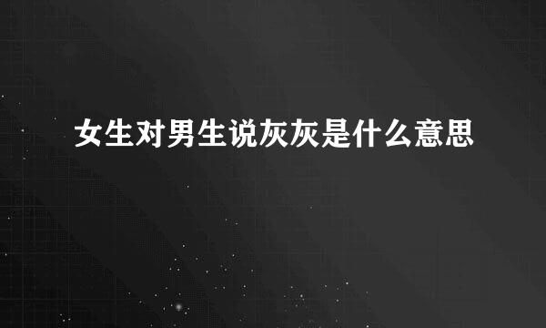 女生对男生说灰灰是什么意思