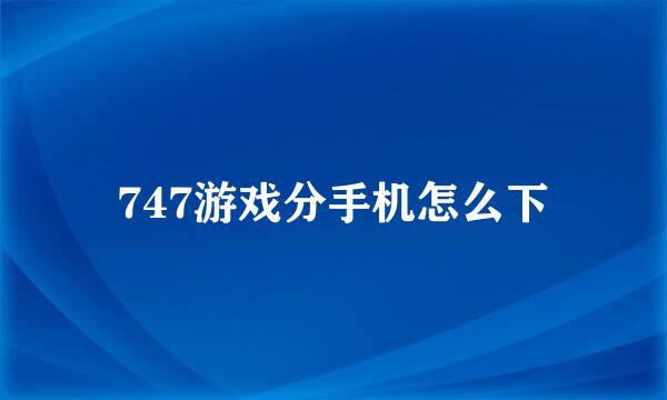 747游戏分手机怎么下