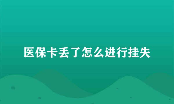 医保卡丢了怎么进行挂失