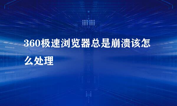 360极速浏览器总是崩溃该怎么处理