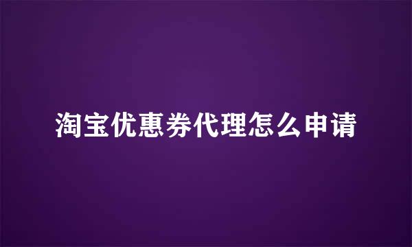 淘宝优惠券代理怎么申请