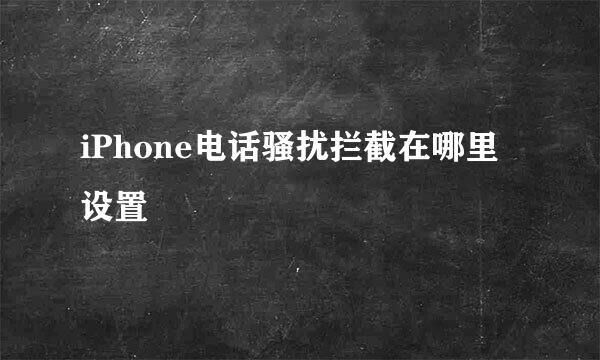 iPhone电话骚扰拦截在哪里设置