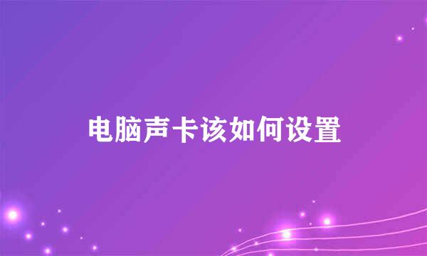 电脑声卡该如何设置