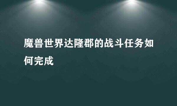 魔兽世界达隆郡的战斗任务如何完成