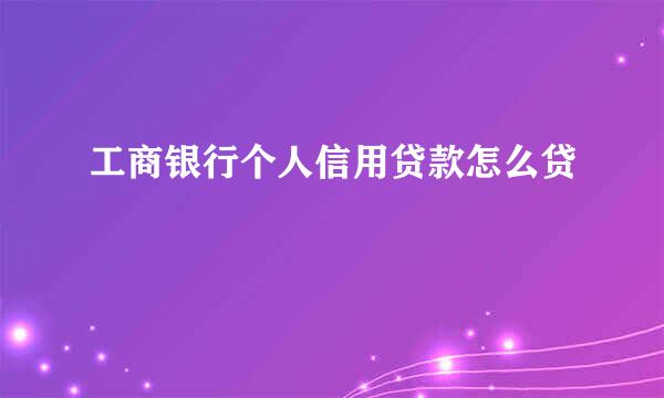 工商银行个人信用贷款怎么贷