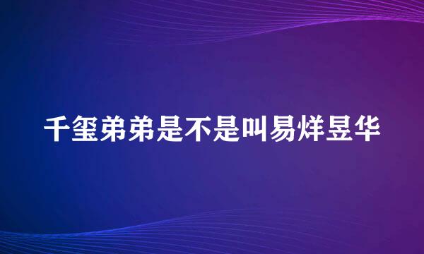 千玺弟弟是不是叫易烊昱华